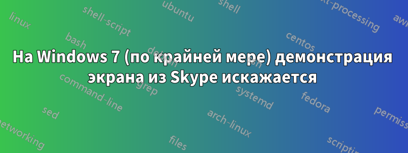 На Windows 7 (по крайней мере) демонстрация экрана из Skype искажается
