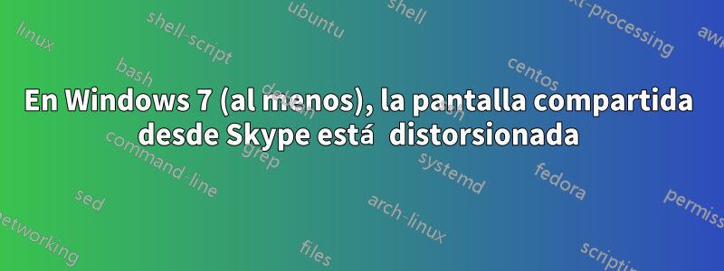En Windows 7 (al menos), la pantalla compartida desde Skype está distorsionada