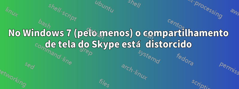 No Windows 7 (pelo menos) o compartilhamento de tela do Skype está distorcido
