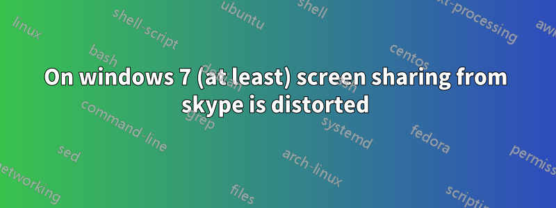 On windows 7 (at least) screen sharing from skype is distorted