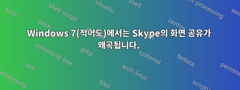 Windows 7(적어도)에서는 Skype의 화면 공유가 왜곡됩니다.