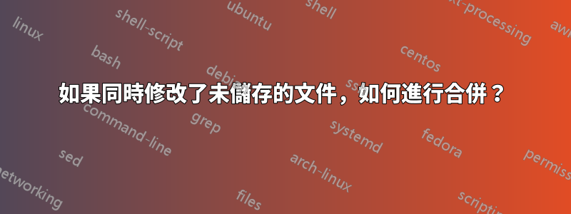 如果同時修改了未儲存的文件，如何進行合併？