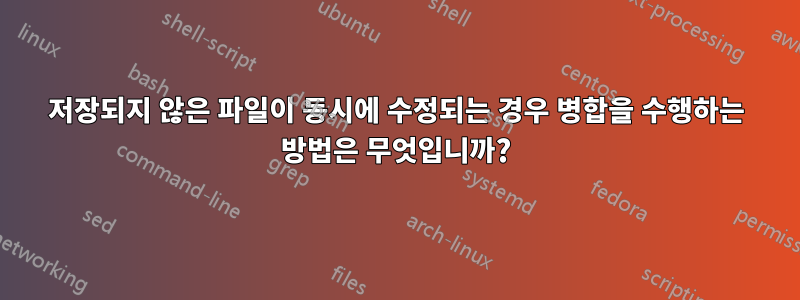 저장되지 않은 파일이 동시에 수정되는 경우 병합을 수행하는 방법은 무엇입니까?