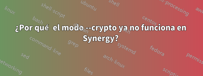 ¿Por qué el modo --crypto ya no funciona en Synergy?