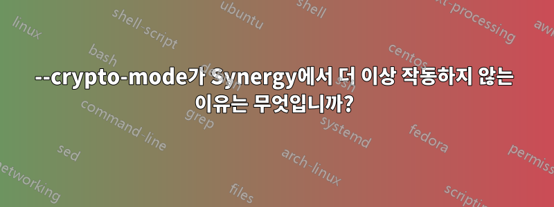 --crypto-mode가 Synergy에서 더 이상 작동하지 않는 이유는 무엇입니까?