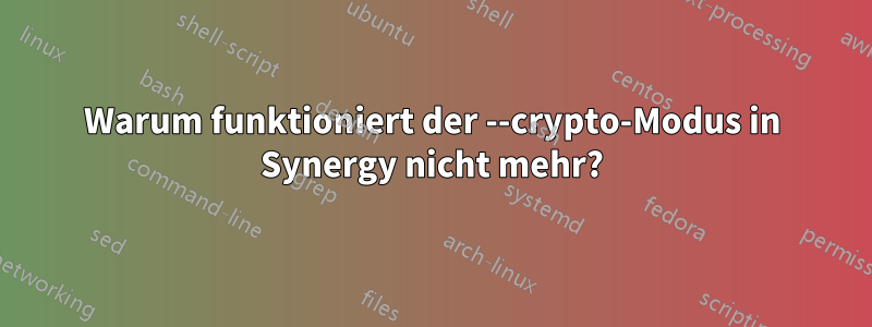 Warum funktioniert der --crypto-Modus in Synergy nicht mehr?