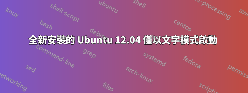 全新安裝的 Ubuntu 12.04 僅以文字模式啟動