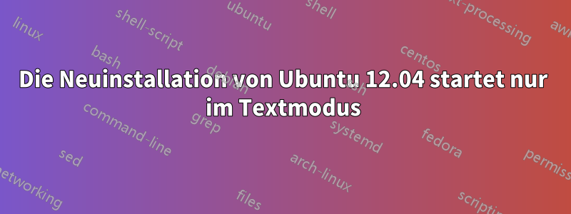 Die Neuinstallation von Ubuntu 12.04 startet nur im Textmodus
