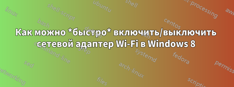 Как можно *быстро* включить/выключить сетевой адаптер Wi-Fi в Windows 8
