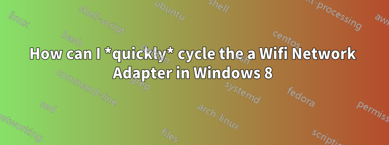How can I *quickly* cycle the a Wifi Network Adapter in Windows 8