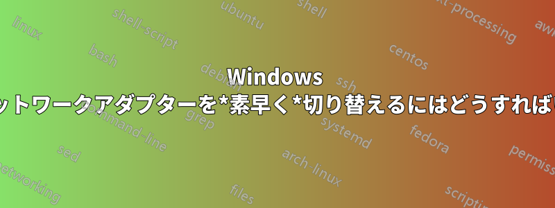 Windows 8でWifiネットワークアダプターを*素早く*切り替えるにはどうすればいいですか