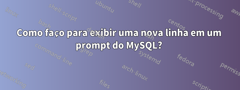 Como faço para exibir uma nova linha em um prompt do MySQL?