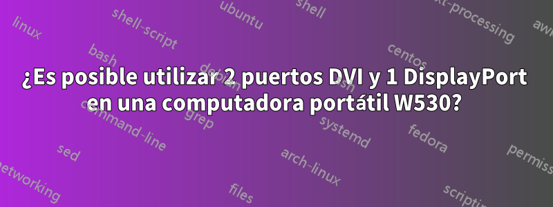 ¿Es posible utilizar 2 puertos DVI y 1 DisplayPort en una computadora portátil W530?