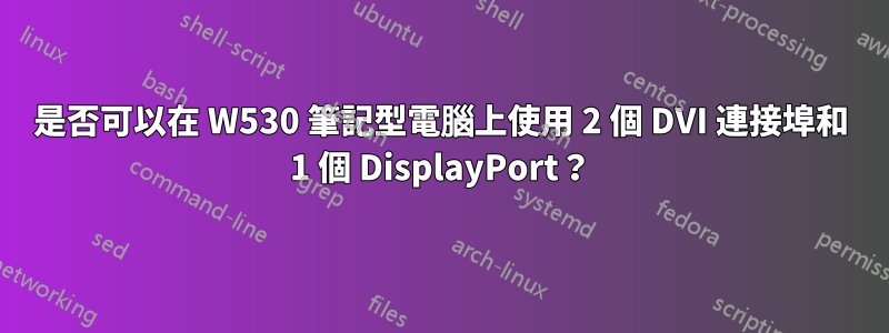 是否可以在 W530 筆記型電腦上使用 2 個 DVI 連接埠和 1 個 DisplayPort?