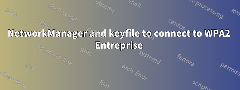 NetworkManager and keyfile to connect to WPA2 Entreprise