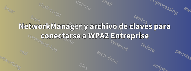 NetworkManager y archivo de claves para conectarse a WPA2 Entreprise