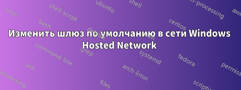 Изменить шлюз по умолчанию в сети Windows Hosted Network
