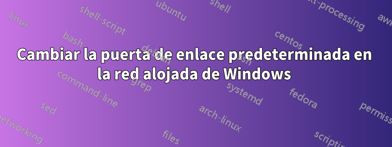 Cambiar la puerta de enlace predeterminada en la red alojada de Windows