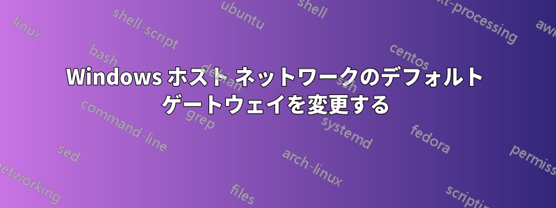 Windows ホスト ネットワークのデフォルト ゲートウェイを変更する