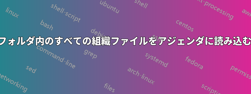 フォルダ内のすべての組織ファイルをアジェンダに読み込む