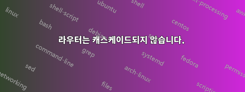 라우터는 캐스케이드되지 않습니다.