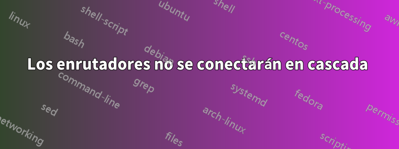 Los enrutadores no se conectarán en cascada