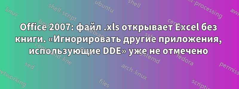 Office 2007: файл .xls открывает Excel без книги. «Игнорировать другие приложения, использующие DDE» уже не отмечено