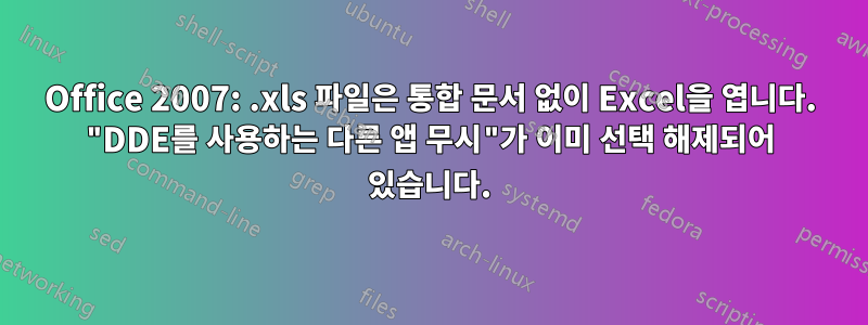 Office 2007: .xls 파일은 통합 문서 없이 Excel을 엽니다. "DDE를 사용하는 다른 앱 무시"가 이미 선택 해제되어 있습니다.