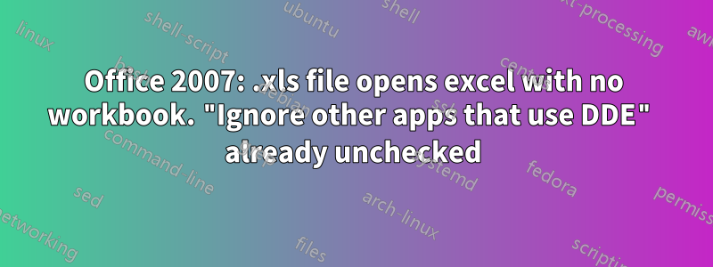 Office 2007: .xls file opens excel with no workbook. "Ignore other apps that use DDE" already unchecked