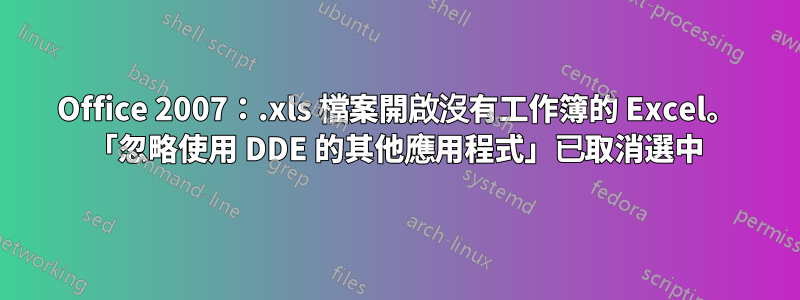 Office 2007：.xls 檔案開啟沒有工作簿的 Excel。 「忽略使用 DDE 的其他應用程式」已取消選中