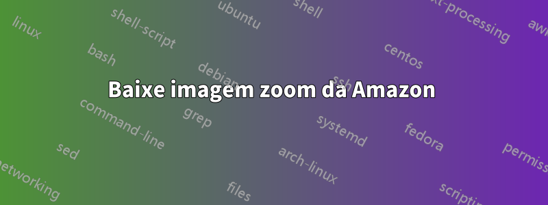 Baixe imagem zoom da Amazon