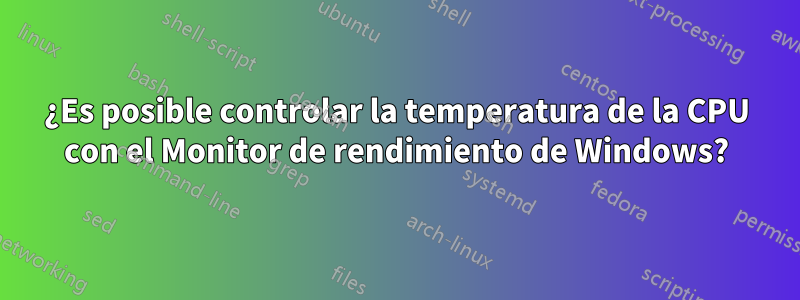 ¿Es posible controlar la temperatura de la CPU con el Monitor de rendimiento de Windows?