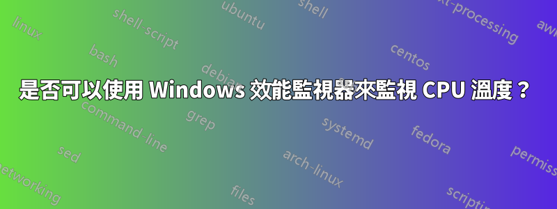 是否可以使用 Windows 效能監視器來監視 CPU 溫度？