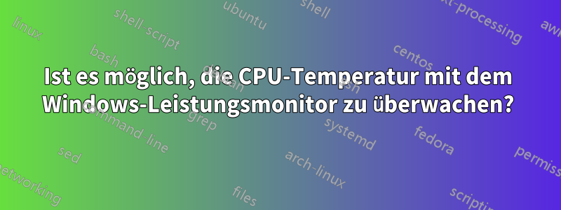 Ist es möglich, die CPU-Temperatur mit dem Windows-Leistungsmonitor zu überwachen?