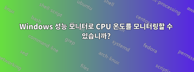Windows 성능 모니터로 CPU 온도를 모니터링할 수 있습니까?