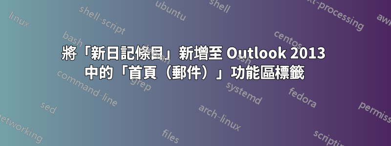 將「新日記條目」新增至 Outlook 2013 中的「首頁（郵件）」功能區標籤