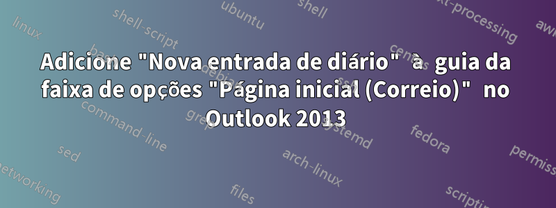 Adicione "Nova entrada de diário" à guia da faixa de opções "Página inicial (Correio)" no Outlook 2013