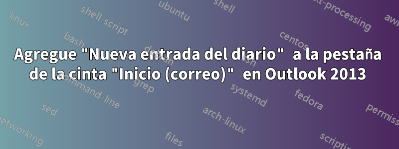 Agregue "Nueva entrada del diario" a la pestaña de la cinta "Inicio (correo)" en Outlook 2013