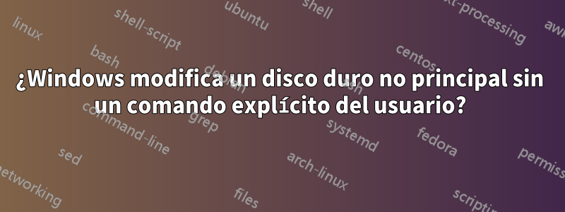 ¿Windows modifica un disco duro no principal sin un comando explícito del usuario?