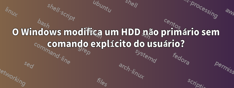 O Windows modifica um HDD não primário sem comando explícito do usuário?