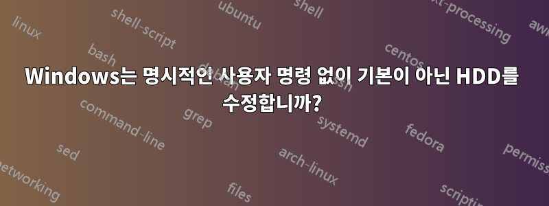 Windows는 명시적인 사용자 명령 없이 기본이 아닌 HDD를 수정합니까?