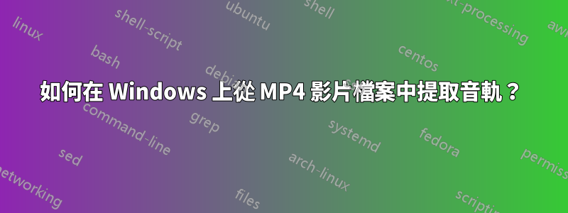 如何在 Windows 上從 MP4 影片檔案中提取音軌？