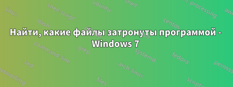 Найти, какие файлы затронуты программой - Windows 7