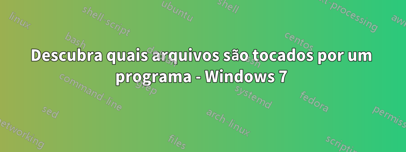 Descubra quais arquivos são tocados por um programa - Windows 7