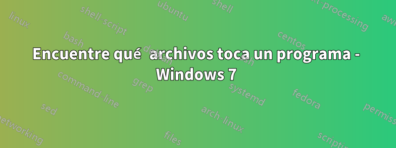 Encuentre qué archivos toca un programa - Windows 7