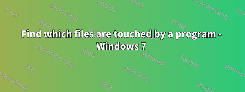 Find which files are touched by a program - Windows 7
