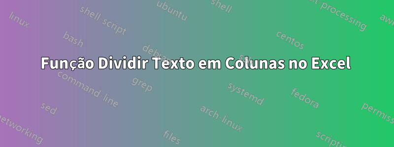 Função Dividir Texto em Colunas no Excel