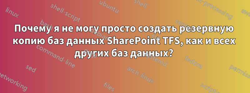 Почему я не могу просто создать резервную копию баз данных SharePoint TFS, как и всех других баз данных?