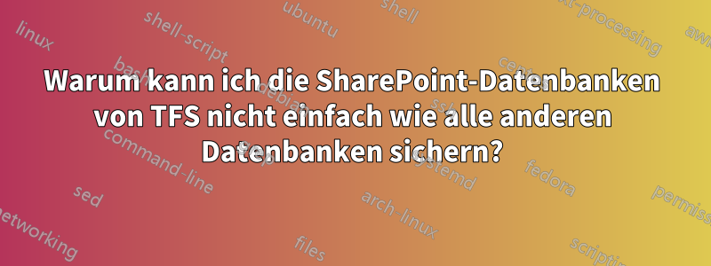 Warum kann ich die SharePoint-Datenbanken von TFS nicht einfach wie alle anderen Datenbanken sichern?