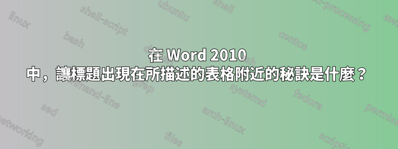 在 Word 2010 中，讓標題出現在所描述的表格附近的秘訣是什麼？